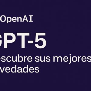 GPT‑5 ya está aquí: descubre sus mejores novedades